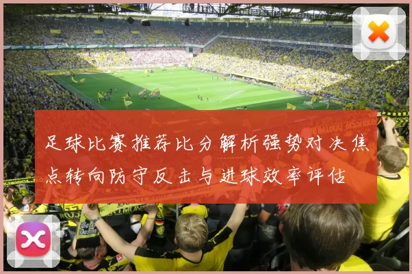 足球比赛推荐比分解析强势对决焦点转向防守反击与进球效率评估