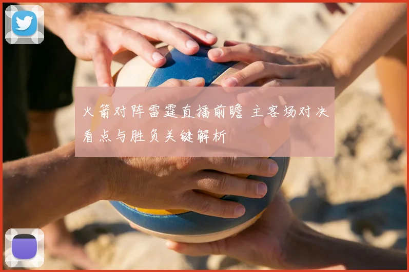 火箭对阵雷霆直播前瞻 主客场对决看点与胜负关键解析