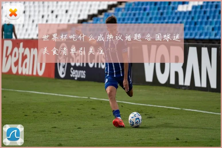 世界杯吃什么成热议话题 各国球迷美食清单引关注