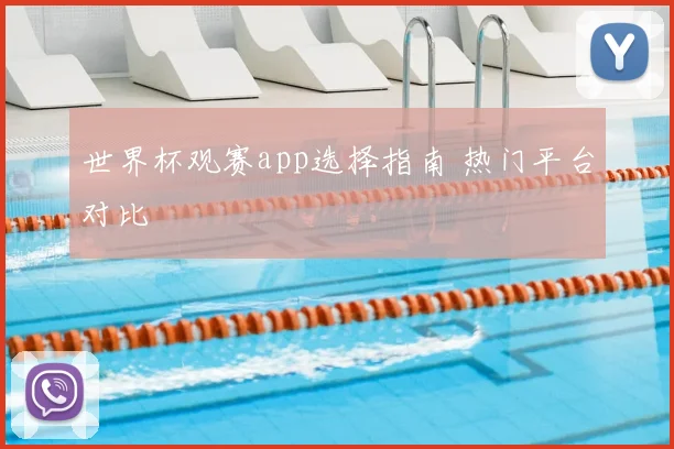 世界杯观赛app选择指南 热门平台对比