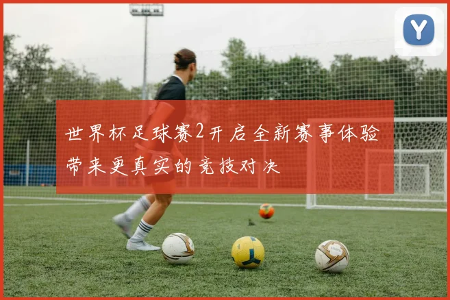 世界杯足球赛2开启全新赛事体验 带来更真实的竞技对决
