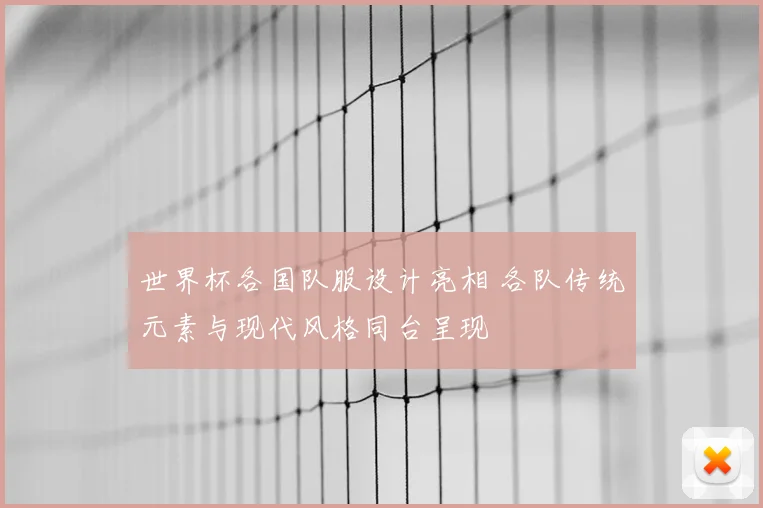 世界杯各国队服设计亮相 各队传统元素与现代风格同台呈现