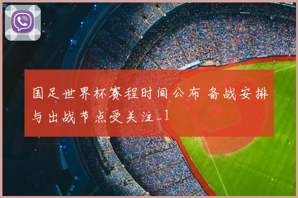 国足世界杯赛程时间公布 备战安排与出战节点受关注_1
